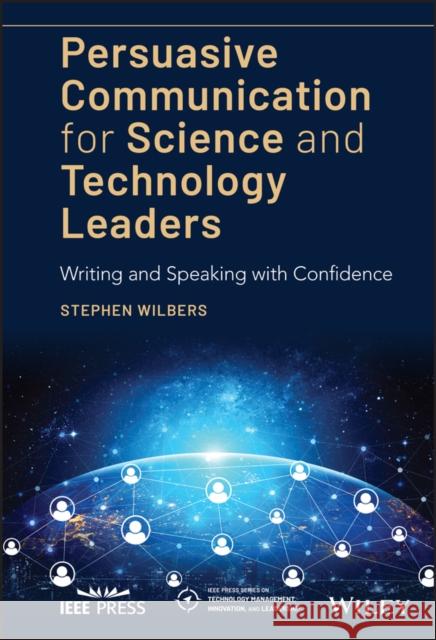 Persuasive Communication for Science and Technology Leaders: Writing and Speaking with Confidence Wilbers, Stephen 9781119573227