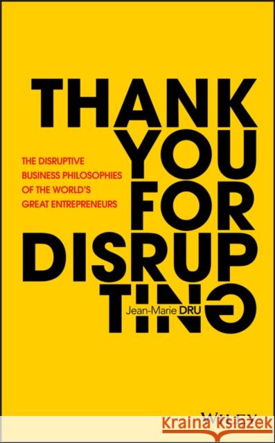 Thank You for Disrupting: The Disruptive Business Philosophies of the World's Great Entrepreneurs Dru, Jean-Marie 9781119575658 Wiley