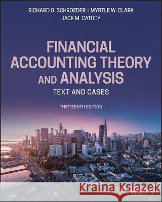 Financial Accounting Theory and Analysis: Text and Cases Richard G. Schroeder Myrtle W. Clark Jack M. Cathey 9781119577775