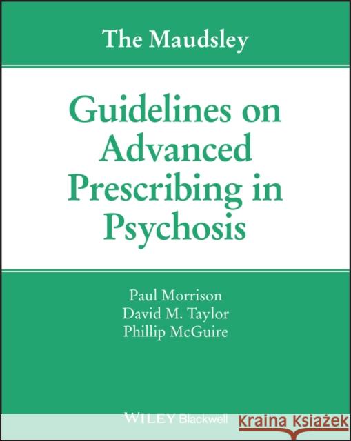 The Maudsley Guidelines on Advanced Prescribing in Psychosis Paul Morrison David M. Taylor Philip McGuire 9781119578444
