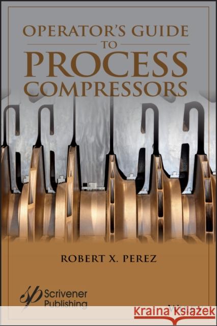 Operator's Guide to Process Compressors Robert X. Perez 9781119580614