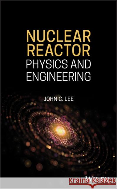 Nuclear Reactor: Physics and Engineering Lee, John C. 9781119582328 Wiley