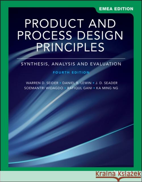 Product and Process Design Principles : Synthesis, Analysis, and Evaluation Warren D. Seider J. D. Seader Daniel R. Lewin 9781119588009