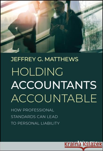 Holding Accountants Accountable: How Professional Standards Can Lead to Personal Liability Jeffrey G. Matthews 9781119597698