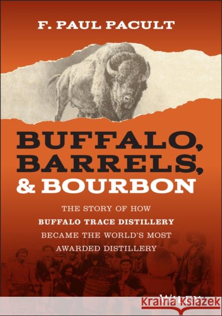 Buffalo, Barrels, & Bourbon: The Story of How Buffalo Trace Distillery Became the World's Most Awarded Distillery Pacult, F. Paul 9781119599913 John Wiley & Sons Inc