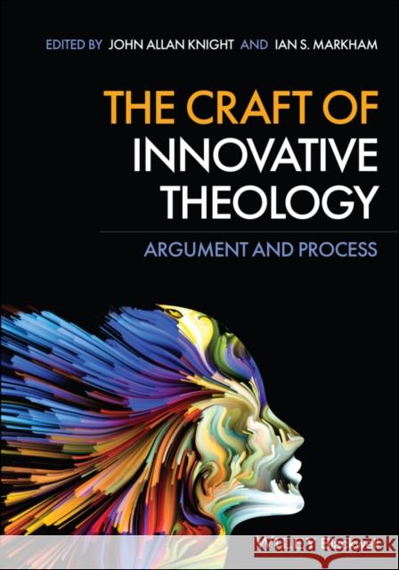 The Craft of Innovative Theology: Argument and Process Ian S. Markham John a. Knight 9781119601555 Wiley-Blackwell
