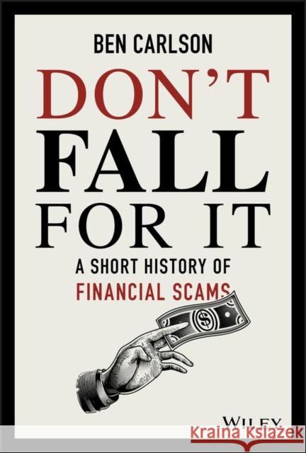 Don't Fall For It: A Short History of Financial Scams Ben Carlson 9781119605164 John Wiley & Sons Inc