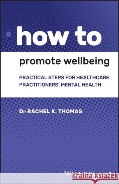 How to Promote Wellbeing: Practical Steps for Healthcare Practitioners' Mental Health Thomas, Rachel K. 9781119614364