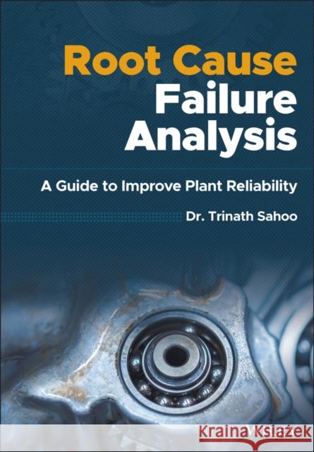 Root Cause Failure Analysis: A Guide to Improve Plant Reliability Trinath Sahoo 9781119615545 Wiley