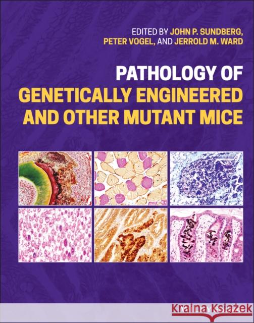 Pathology of Genetically Engineered and Other Mutant Mice John P. Sundberg Jerrold M. Ward Peter Vogel 9781119624578