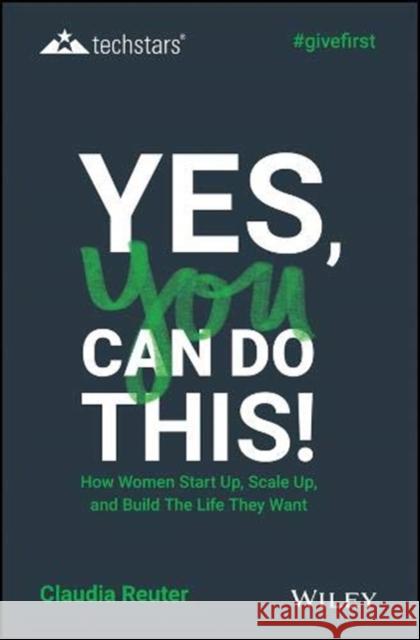 Yes, You Can Do This!: How Women Start Up, Scale Up, and Build the Life They Want Reuter, Claudia 9781119625605 Wiley
