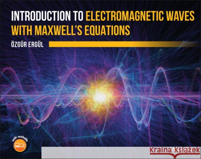 Introduction to Electromagnetic Waves with Maxwell's Equations Ozgur Ergul 9781119626725