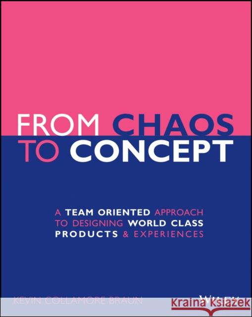 From Chaos to Concept: A Team Oriented Approach to Designing World Class Products and Experiences Braun, Kevin Collamore 9781119628965 Wiley