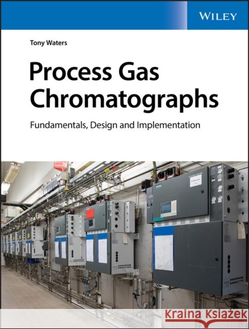 Process Gas Chromatographs: Fundamentals, Design and Implementation Waters, Tony 9781119633044