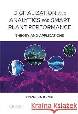 Digitalization and Analytics for Smart Plant Performance: Theory and Applications Frank (Xin X. ). Zhu 9781119634034 Wiley-Aiche