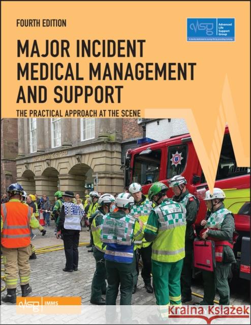 Major Incident Medical Management and Support: The Practical Approach at the Scene Advanced Life Support Group (Alsg) 9781119634669