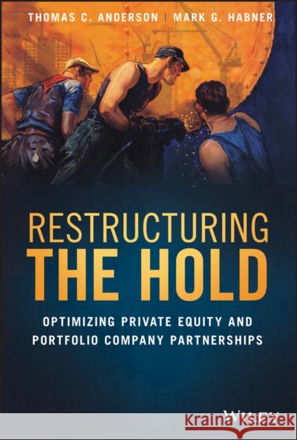 Restructuring the Hold: Optimizing Private Equity and Portfolio Company Partnerships Thomas C. Anderson Mark G. Habner 9781119635185 Wiley