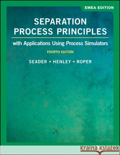 Separation Process Principles: With Applications Using Process Simulators, EMEA Edition J. D. Seader (University of Utah), Ernest J. Henley (University of Houston), D. Keith Roper (University of Arkansas) 9781119638636