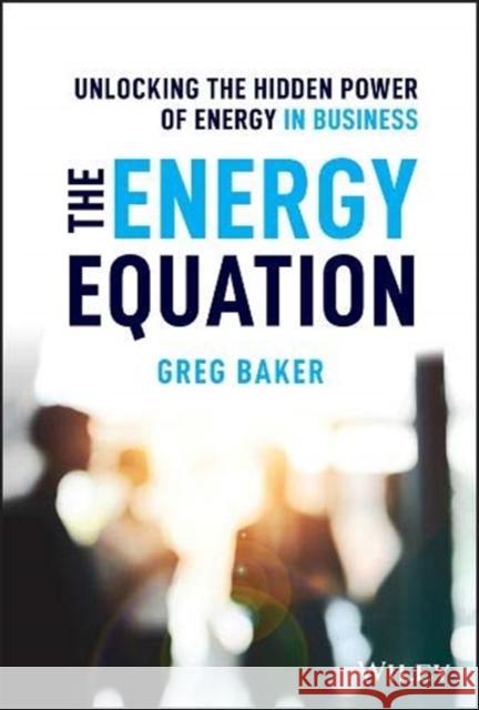 The Energy Equation: Unlocking the Hidden Power of Energy in Business Baker, Greg 9781119638681