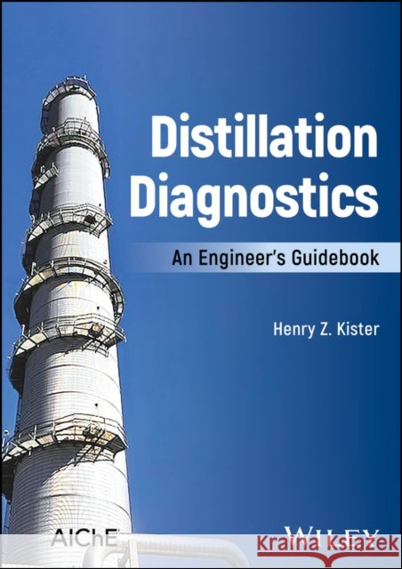 Distillation Diagnostics: An Engineer's Guidebook Henry Z. (Director of Fractionation Technology with Fluor Corporation, USA) Kister 9781119640110