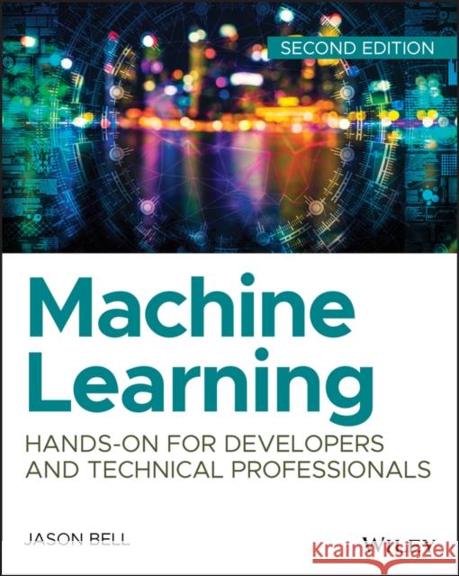 Machine Learning: Hands-On for Developers and Technical Professionals Bell, Jason 9781119642145 Wiley
