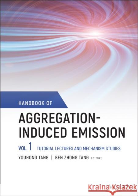 Handbook of Aggregation-Induced Emission, Volume 1: Tutorial Lectures and Mechanism Studies Tang, Youhong 9781119642916