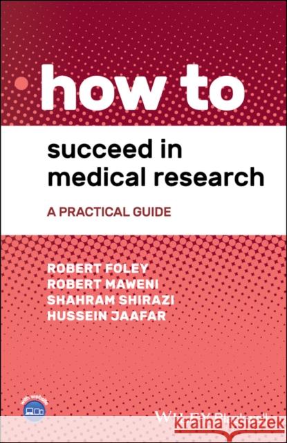 How to Succeed in Medical Research: A Practical Guide Robert Foley Robert Maweni Shahram Shirazi 9781119645498