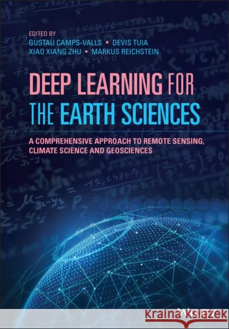 Deep Learning for the Earth Sciences: A Comprehensive Approach to Remote Sensing, Climate Science and Geosciences Gustau Camps-Valls Devis Tuia Xiao Xiang Zhu 9781119646143