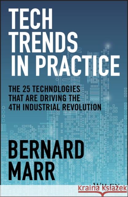Tech Trends in Practice: The 25 Technologies That Are Driving the 4th Industrial Revolution Marr, Bernard 9781119646198 John Wiley & Sons Inc
