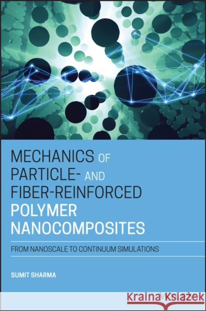 Mechanics of Particle- And Fiber-Reinforced Polymer Nanocomposites: From Nanoscale to Continuum Simulations Sharma, Sumit 9781119653622 Wiley