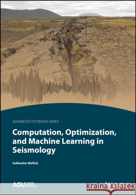 Computation, Optimization, and Machine Learning in Seismology Subhashis (University of Wyoming, USA) Mallick 9781119654469 American Geophysical Union