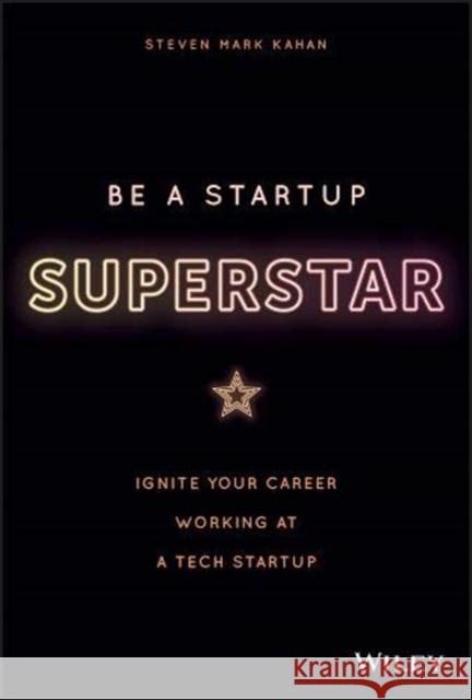 Be a Startup Superstar: Ignite Your Career Working at a Tech Startup Kahan, Steven 9781119660408