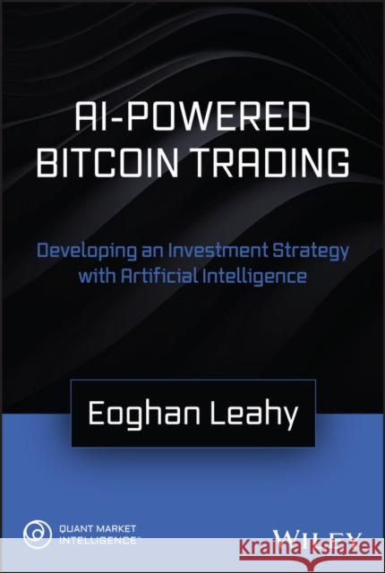 AI-Powered Bitcoin Trading: Developing an Investment Strategy with Artificial Intelligence Eoghan Leahy 9781119661177 John Wiley & Sons Inc