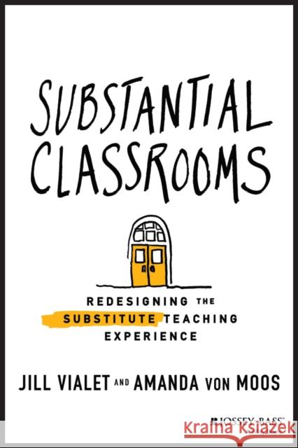 Substantial Classrooms: Redesigning the Substitute Teaching Experience Vialet, Jill 9781119663652 Jossey-Bass