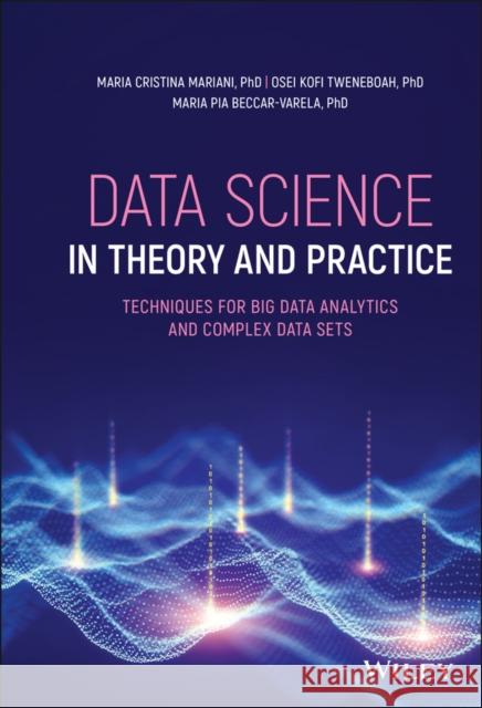 Data Science in Theory and Practice: Techniques for Big Data Analytics and Complex Data Sets Maria C. Mariani Osei Kofi Tweneboah Maria Pia Beccar-Varela 9781119674689