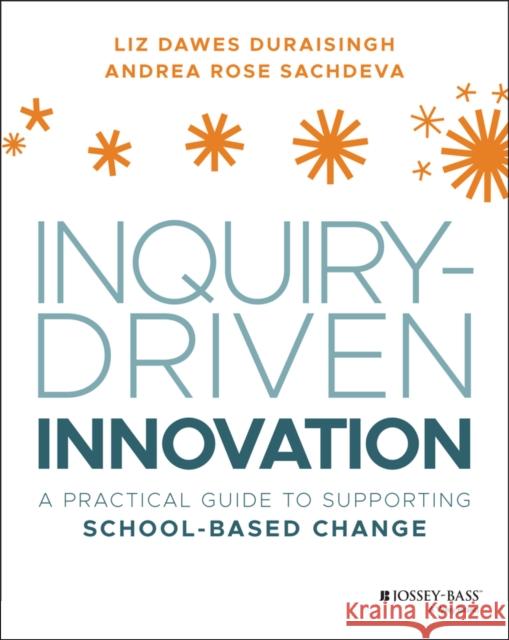 Inquiry-Driven Innovation: A Practical Guide to Supporting School-Based Change Dawes-Duraisingh, Liz 9781119675358 John Wiley & Sons Inc