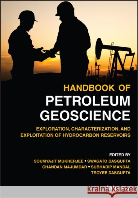 Handbook of Petroleum Geoscience: Exploration, Characterization, and Exploitation of Hydrocarbon Reservoirs Mukherjee, Soumyajit 9781119680031