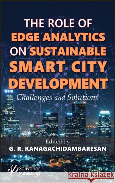 Role of Edge Analytics in Sustainable Smart City Development: Challenges and Solutions G. R. Kanagachidambaresan 9781119681281