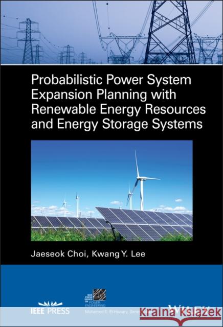 Probabilistic Power System Expansion Planning with Renewable Energy Resources and Energy Storage Systems Jaeseok Choi Kwang Y. Lee 9781119684138 Wiley-IEEE Press