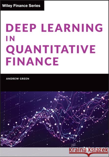 Deep Learning in Quantitative Finance Andrew Green 9781119685241 John Wiley & Sons Inc