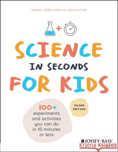 Science in Seconds for Kids: Over 100 Experiments You Can Do in Ten Minutes or Less Samuel Cord Stier Jean Potter 9781119685470 John Wiley & Sons Inc