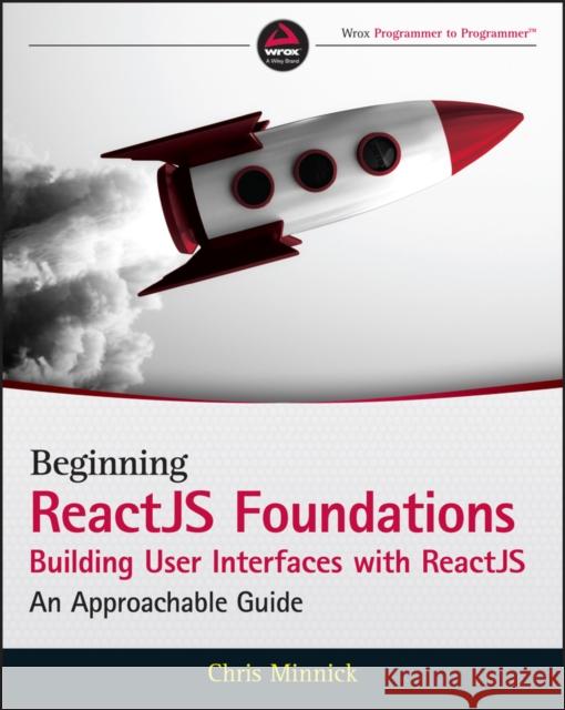 Beginning ReactJS Foundations Building User Interfaces with ReactJS: An Approachable Guide Chris Minnick 9781119685548 Wiley