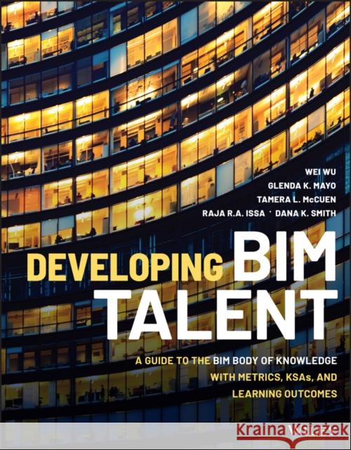 Developing Bim Talent: A Guide to the Bim Body of Knowledge with Metrics, Ksas, and Learning Outcomes Wu, Wei 9781119687283 Wiley