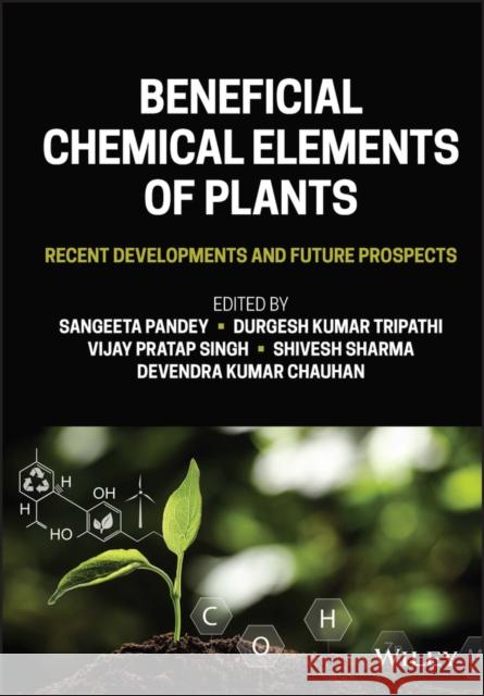 Beneficial Chemical Elements of Plants: Recent Developments and Future Prospects Pandey, Sangeeta 9781119688808