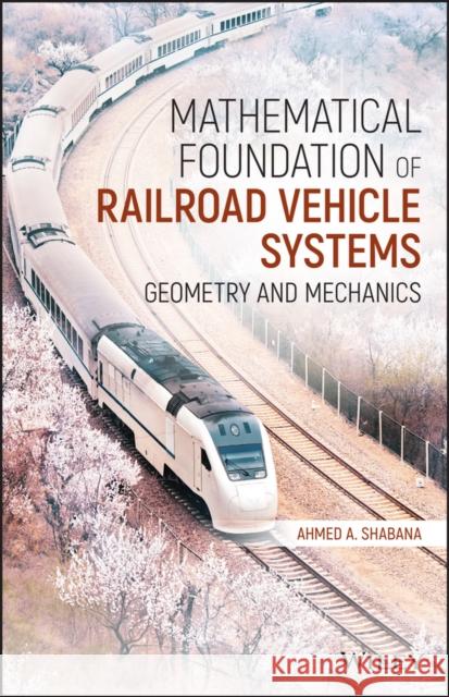 Mathematical Foundation of Railroad Vehicle Systems: Geometry and Mechanics Shabana, Ahmed a. 9781119689041
