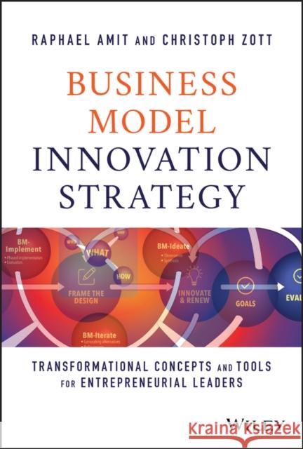 Business Model Innovation Strategy: Transformational Concepts and Tools for Entrepreneurial Leaders Amit, Raphael 9781119689683 John Wiley & Sons Inc