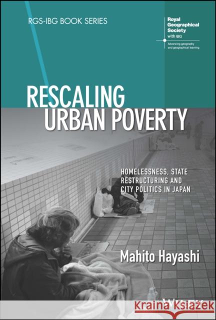 Rescaling Urban Poverty: Homelessness, State Restructuring and City Politics in Japan Hayashi, Mahito 9781119690979 Wiley