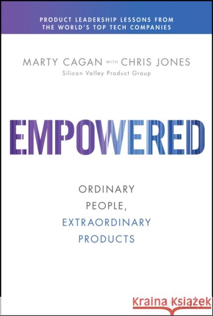 Empowered: Ordinary People, Extraordinary Products Marty Cagan 9781119691297