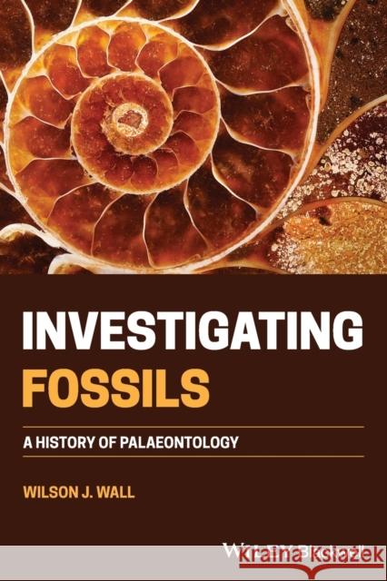 Investigating Fossils: A History of Palaeontology Wall, Wilson J. 9781119698456