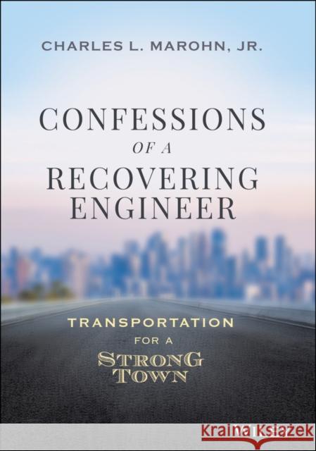 Confessions of a Recovering Engineer: Transportation for a Strong Town Marohn, Charles L. 9781119699293 John Wiley & Sons Inc